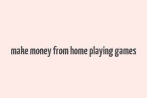 make money from home playing games