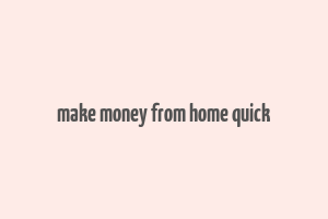 make money from home quick