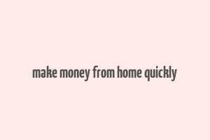 make money from home quickly