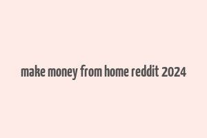 make money from home reddit 2024