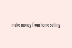 make money from home selling