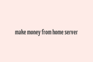 make money from home server