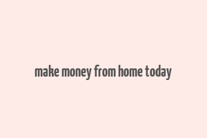 make money from home today