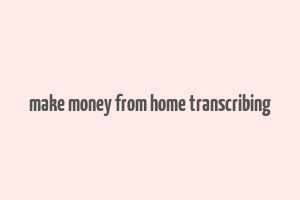 make money from home transcribing