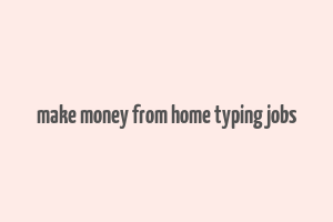 make money from home typing jobs