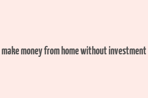 make money from home without investment