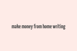 make money from home writing