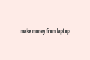 make money from laptop