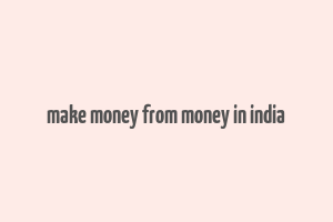 make money from money in india