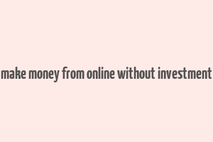 make money from online without investment