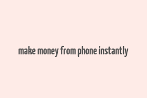 make money from phone instantly