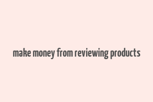 make money from reviewing products