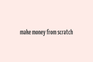 make money from scratch