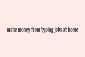 make money from typing jobs at home