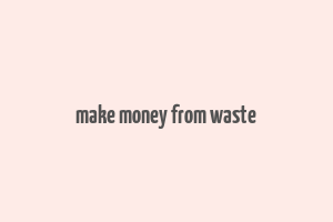 make money from waste