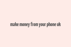 make money from your phone uk