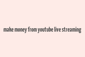 make money from youtube live streaming