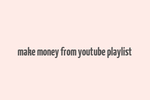 make money from youtube playlist