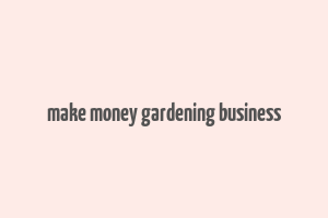 make money gardening business