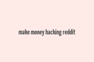 make money hacking reddit