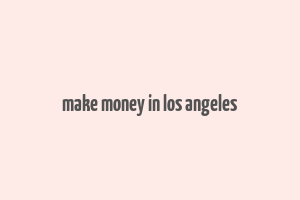 make money in los angeles