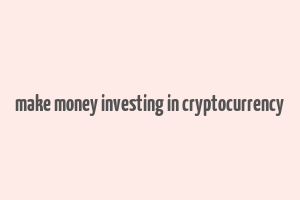 make money investing in cryptocurrency