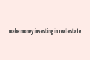 make money investing in real estate