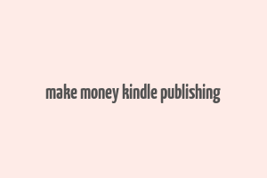 make money kindle publishing