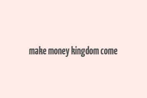 make money kingdom come