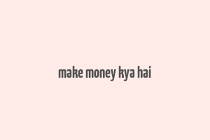 make money kya hai