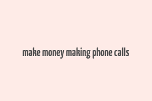 make money making phone calls