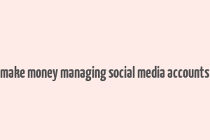 make money managing social media accounts