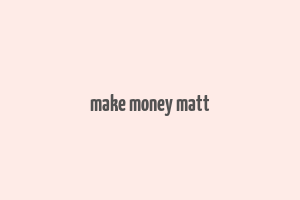 make money matt