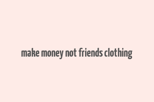 make money not friends clothing