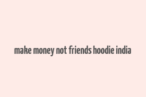 make money not friends hoodie india