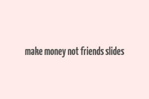 make money not friends slides