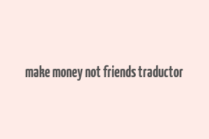 make money not friends traductor