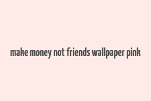 make money not friends wallpaper pink