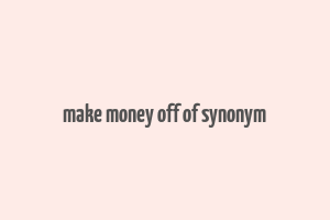 make money off of synonym