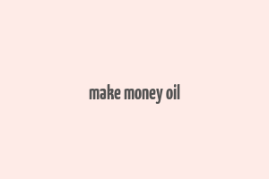 make money oil