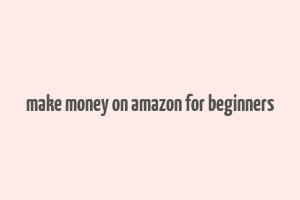 make money on amazon for beginners