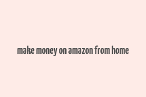 make money on amazon from home