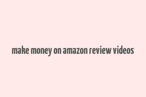 make money on amazon review videos