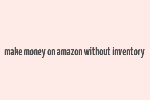 make money on amazon without inventory