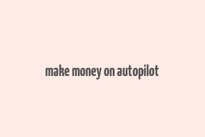 make money on autopilot