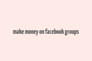 make money on facebook groups