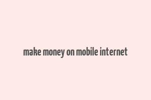 make money on mobile internet