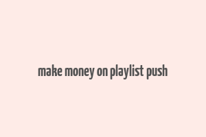 make money on playlist push