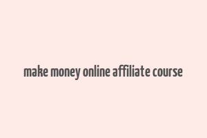 make money online affiliate course