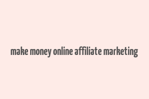 make money online affiliate marketing